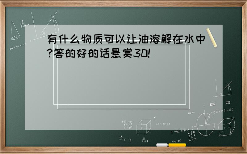 有什么物质可以让油溶解在水中?答的好的话悬赏30!