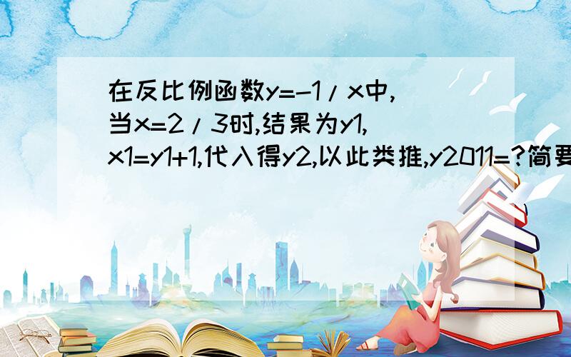 在反比例函数y=-1/x中,当x=2/3时,结果为y1,x1=y1+1,代入得y2,以此类推,y2011=?简要的写出解题过程