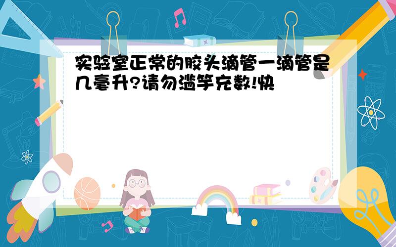 实验室正常的胶头滴管一滴管是几毫升?请勿滥竽充数!快