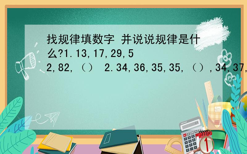 找规律填数字 并说说规律是什么?1.13,17,29,52,82,（） 2.34,36,35,35,（）,34,37,（）