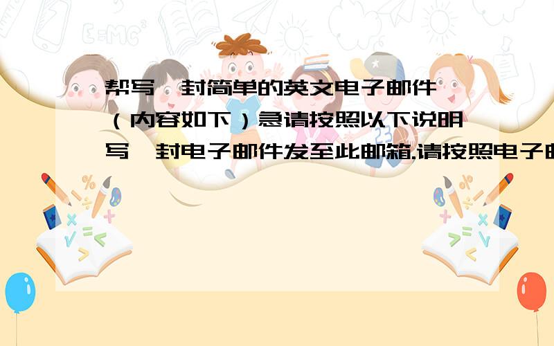 帮写一封简单的英文电子邮件 （内容如下）急请按照以下说明写一封电子邮件发至此邮箱.请按照电子邮件的格式书写,（附件：电子邮件写作要领） 你是F-Top Company的出口部经理,你公司昨天