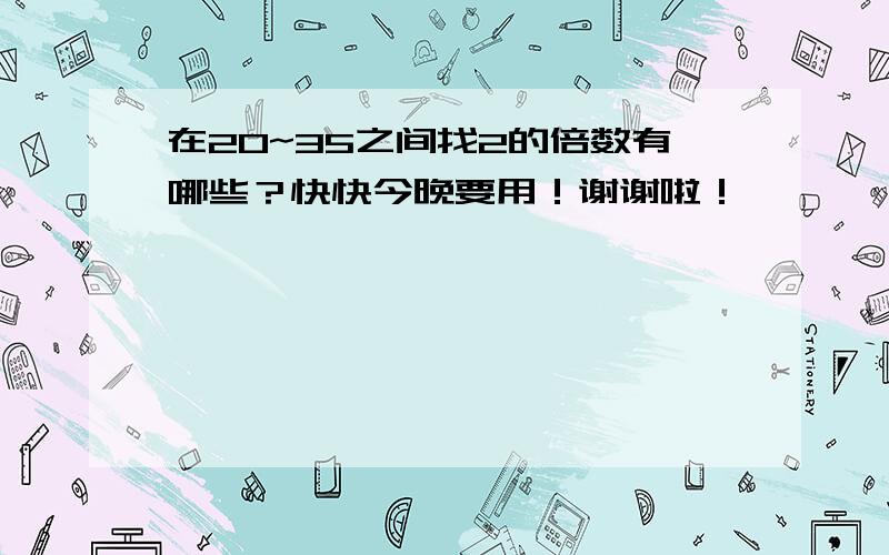 在20~35之间找2的倍数有哪些？快快今晚要用！谢谢啦！