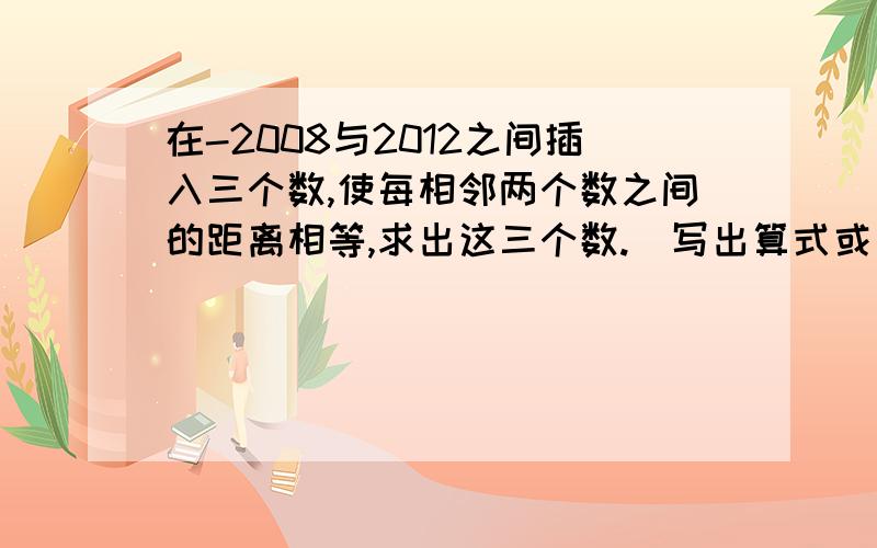 在-2008与2012之间插入三个数,使每相邻两个数之间的距离相等,求出这三个数.（写出算式或如何解这道题）