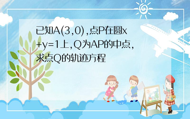 已知A(3,0),点P在圆x+y=1上,Q为AP的中点,求点Q的轨迹方程