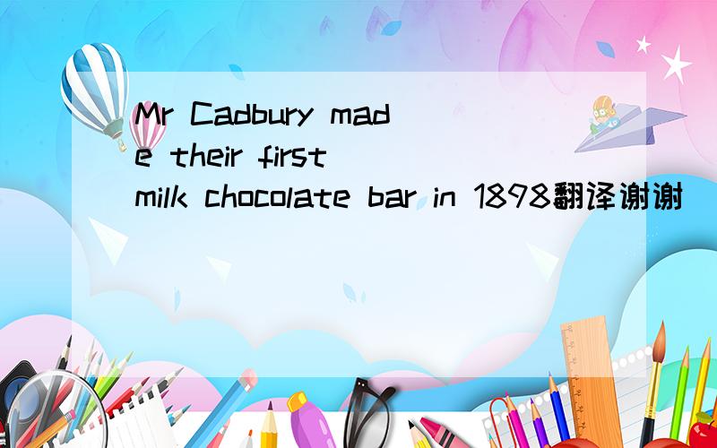 Mr Cadbury made their first milk chocolate bar in 1898翻译谢谢