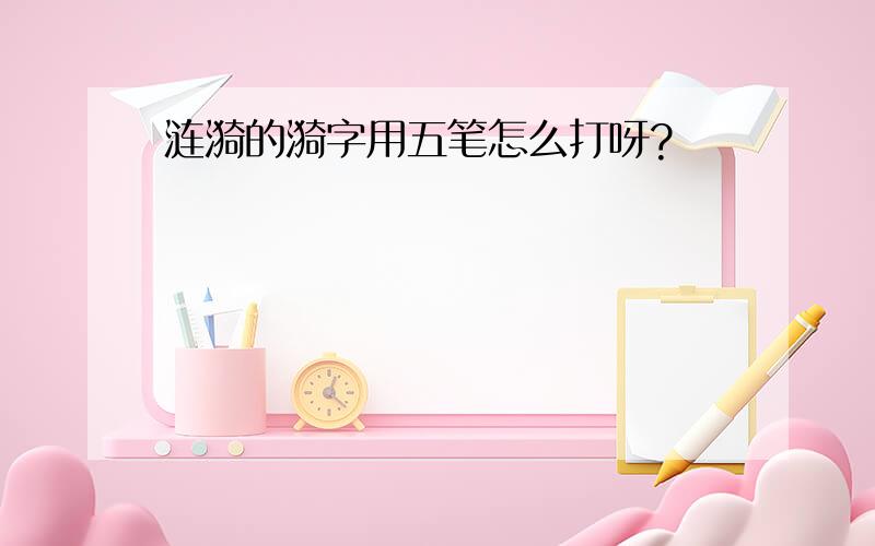 涟漪的漪字用五笔怎么打呀?