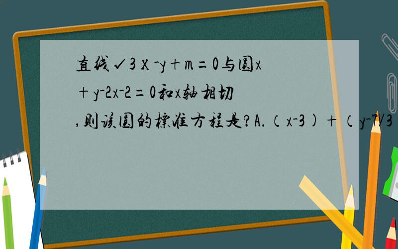 直线√3х-y+m=0与圆x+y-2x-2=0和x轴相切,则该圆的标准方程是?A.（x-3)+（y-7／3)=1 B（x-2)+（y-1)=1 C（x-1)+（y-3)=1 D（x-3／2)+（y-1)=1