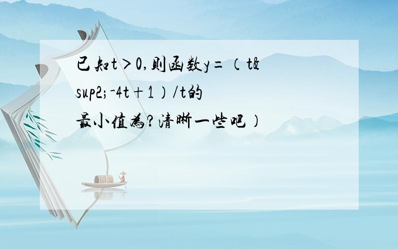 已知t＞0,则函数y=（t²-4t+1）/t的最小值为?清晰一些吧）