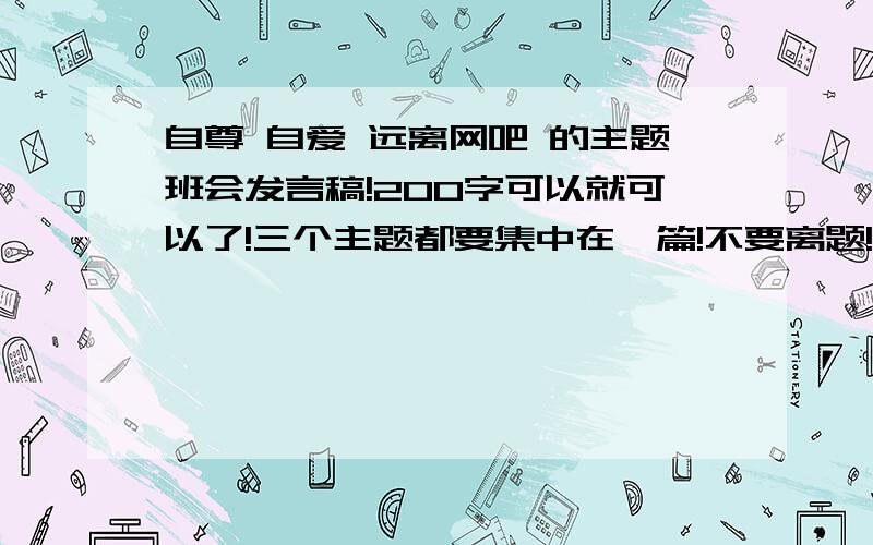 自尊 自爱 远离网吧 的主题班会发言稿!200字可以就可以了!三个主题都要集中在一篇!不要离题!