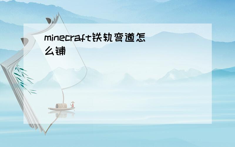 minecraft铁轨弯道怎么铺