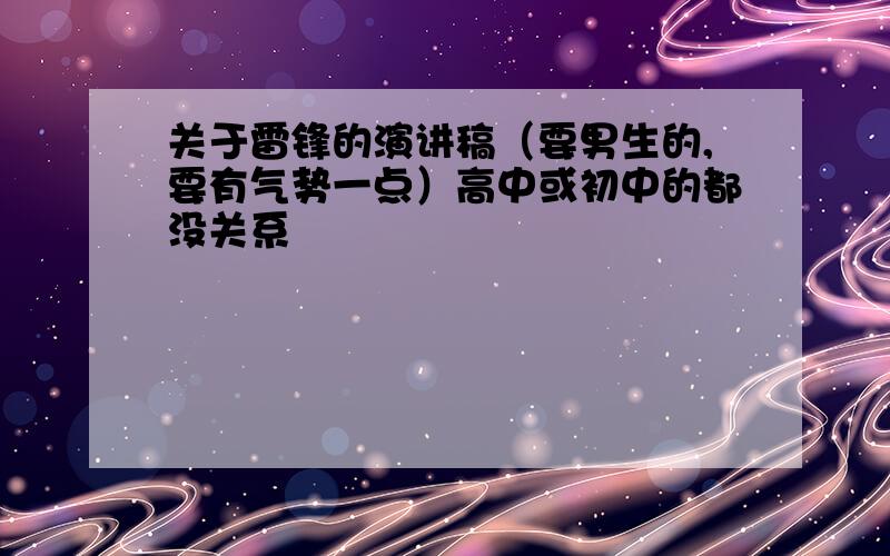 关于雷锋的演讲稿（要男生的,要有气势一点）高中或初中的都没关系