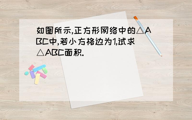 如图所示,正方形网络中的△ABC中,若小方格边为1,试求△ABC面积.