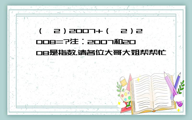 （—2）2007+（—2）2008=?注：2007和2008是指数.请各位大哥大姐帮帮忙,