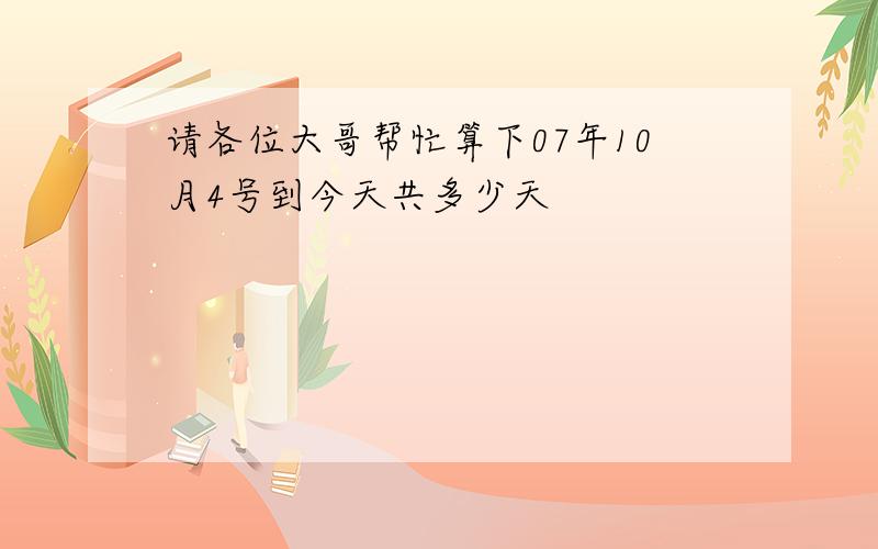 请各位大哥帮忙算下07年10月4号到今天共多少天