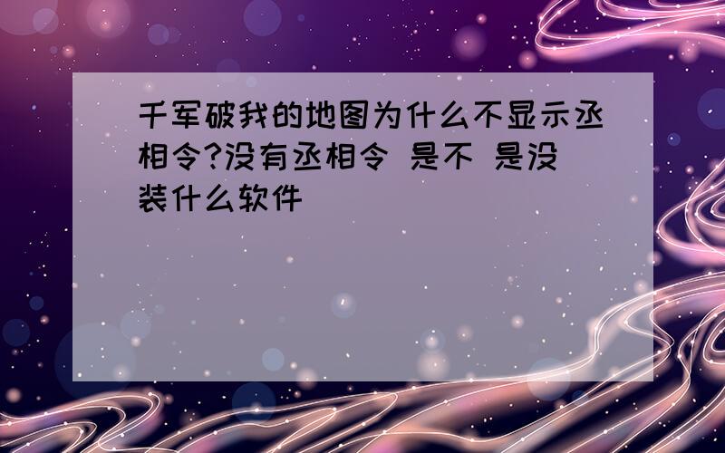 千军破我的地图为什么不显示丞相令?没有丞相令 是不 是没装什么软件