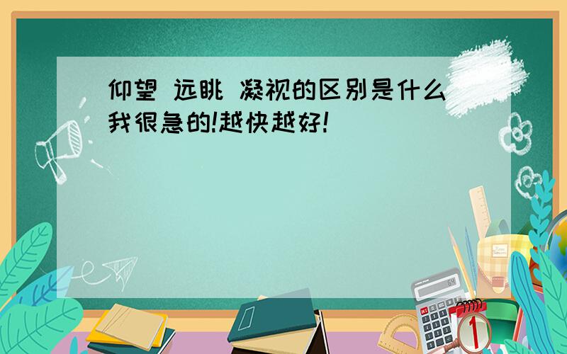 仰望 远眺 凝视的区别是什么我很急的!越快越好!