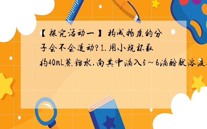 【探究活动一】 构成物质的分子会不会运动?1.用小烧杯取约40mL蒸馏水,向其中滴入5～6滴酚酞溶液,搅拌烧杯B的现象，