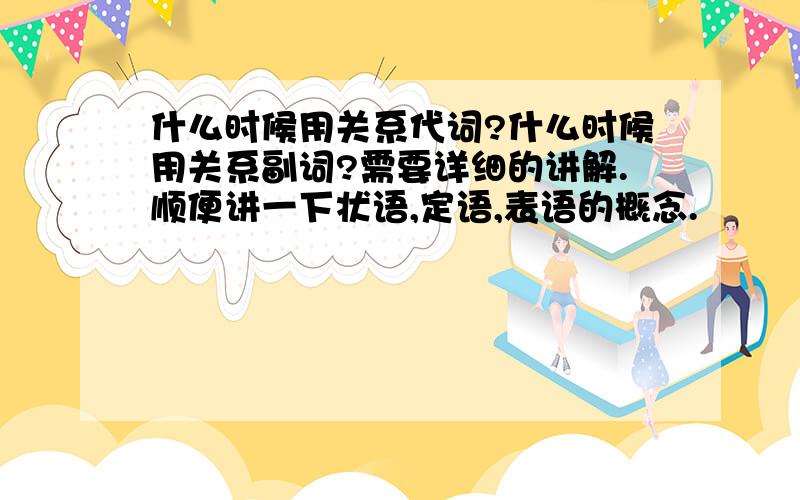 什么时候用关系代词?什么时候用关系副词?需要详细的讲解.顺便讲一下状语,定语,表语的概念.