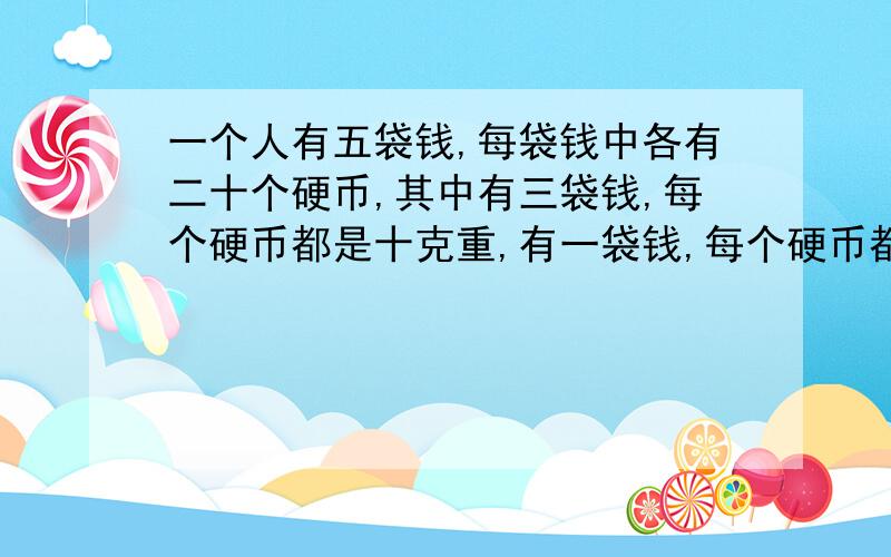 一个人有五袋钱,每袋钱中各有二十个硬币,其中有三袋钱,每个硬币都是十克重,有一袋钱,每个硬币都是九克重,另外一袋钱,每个硬币都是十一克重.现在不知道哪一袋钱是九克的,哪一袋是十克