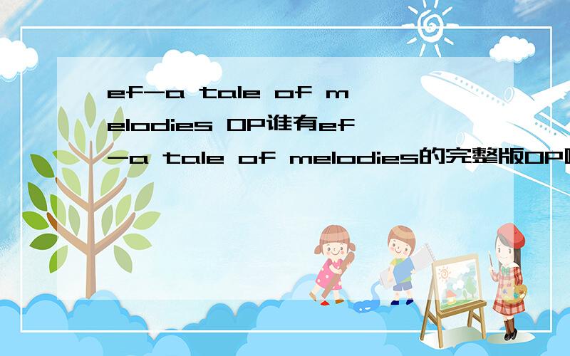 ef-a tale of melodies OP谁有ef-a tale of melodies的完整版OP啊