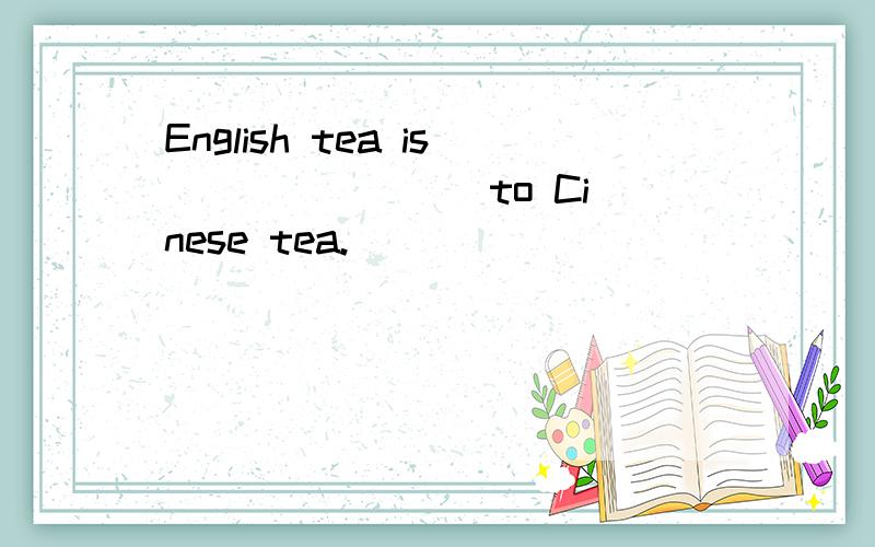 English tea is _______ to Cinese tea.