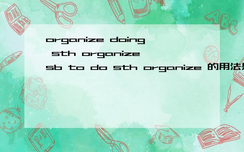 organize doing sth organize sb to do sth organize 的用法是这样吗?organize doing，organize sb to do，是吗？