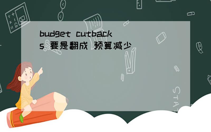 budget cutbacks 要是翻成 预算减少