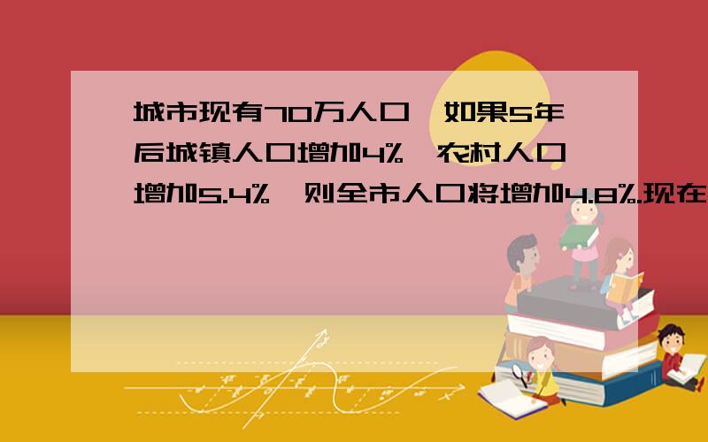 城市现有70万人口,如果5年后城镇人口增加4%,农村人口增加5.4%,则全市人口将增加4.8%.现在城镇人口多少