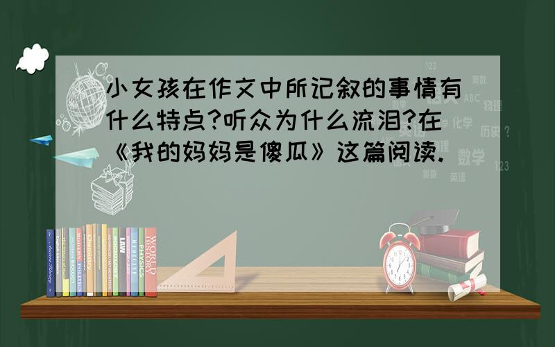 小女孩在作文中所记叙的事情有什么特点?听众为什么流泪?在《我的妈妈是傻瓜》这篇阅读.