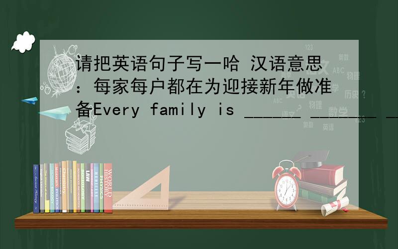 请把英语句子写一哈 汉语意思：每家每户都在为迎接新年做准备Every family is ______ _______ _______ welcome the New year还有个英语句子 这个请翻译成谚语 When the cat's away ,the mice will play