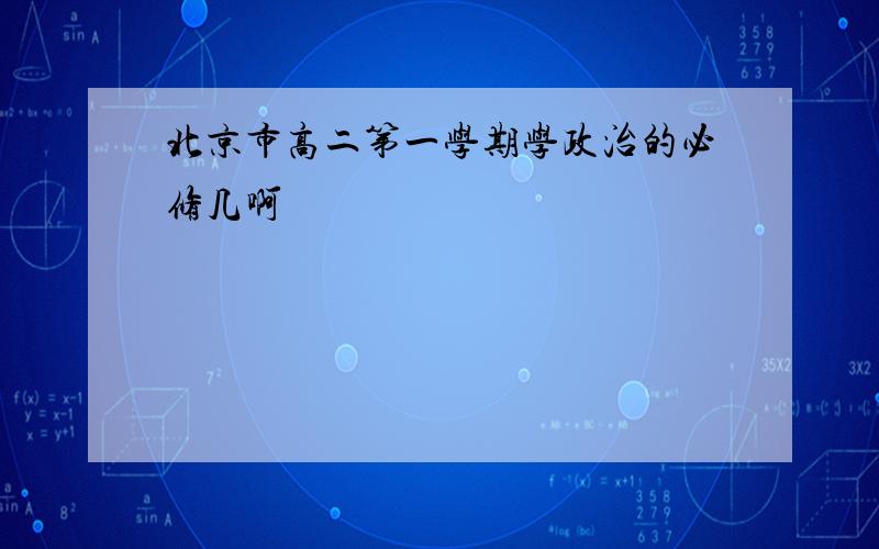 北京市高二第一学期学政治的必修几啊