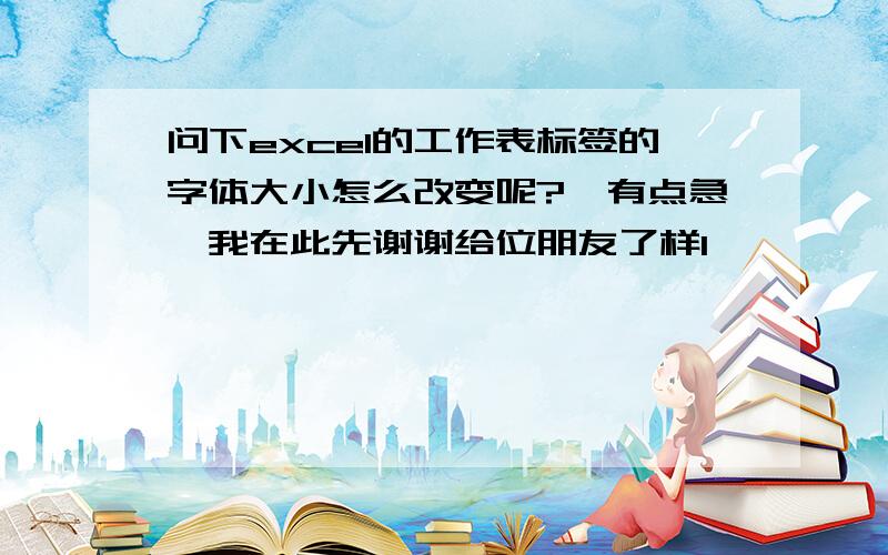 问下excel的工作表标签的字体大小怎么改变呢?　有点急,我在此先谢谢给位朋友了样1