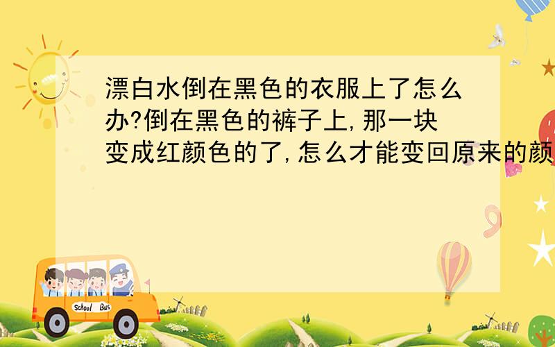 漂白水倒在黑色的衣服上了怎么办?倒在黑色的裤子上,那一块变成红颜色的了,怎么才能变回原来的颜色