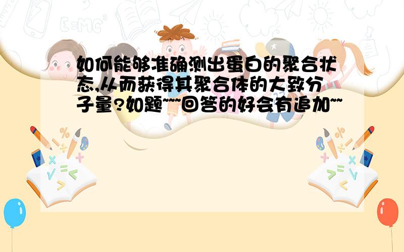 如何能够准确测出蛋白的聚合状态,从而获得其聚合体的大致分子量?如题~~~回答的好会有追加~~