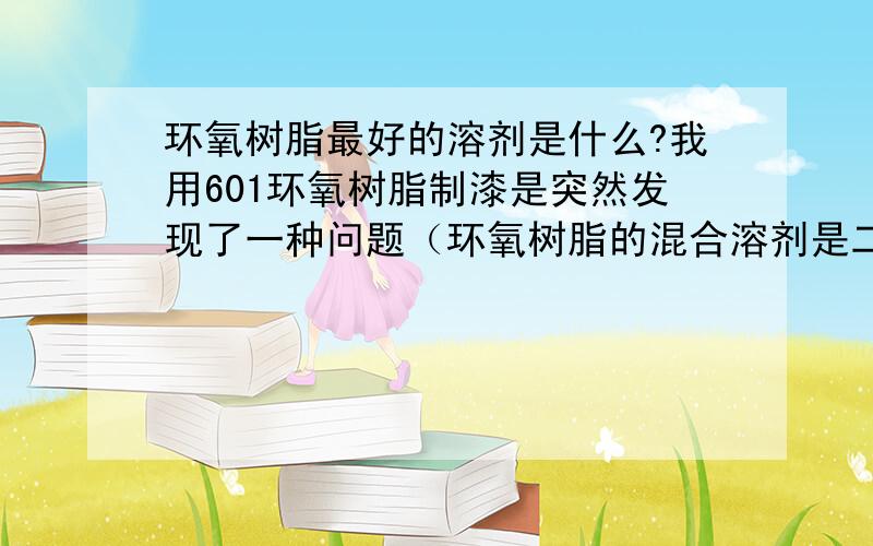 环氧树脂最好的溶剂是什么?我用601环氧树脂制漆是突然发现了一种问题（环氧树脂的混合溶剂是二甲苯：丁醇=2：1 加热溶解）.刷板时板面出现油缩现象.现在找不到是什么引起这种现象.希