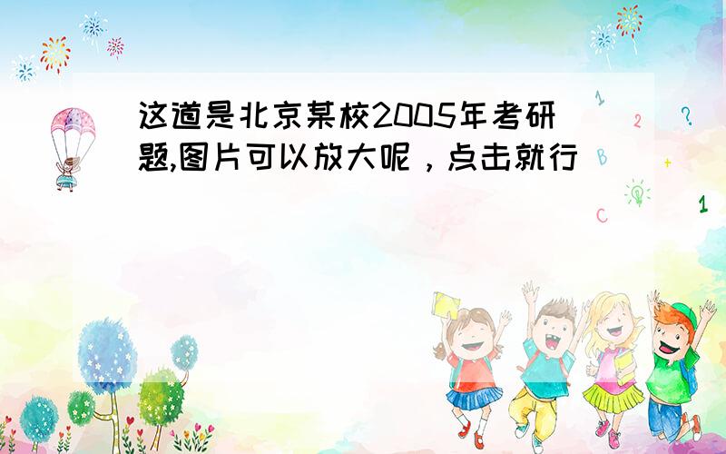 这道是北京某校2005年考研题,图片可以放大呢，点击就行