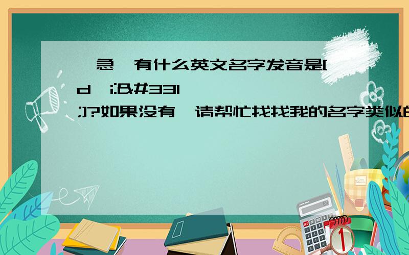 【急】有什么英文名字发音是[dʒi:ŋ]?如果没有,请帮忙找找我的名字类似的英文名,我叫陈芷莹.