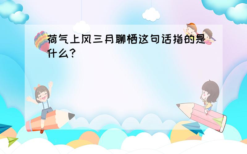 荷气上风三月聊栖这句话指的是什么?