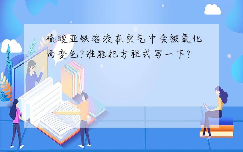 硫酸亚铁溶液在空气中会被氧化而变色?谁能把方程式写一下?