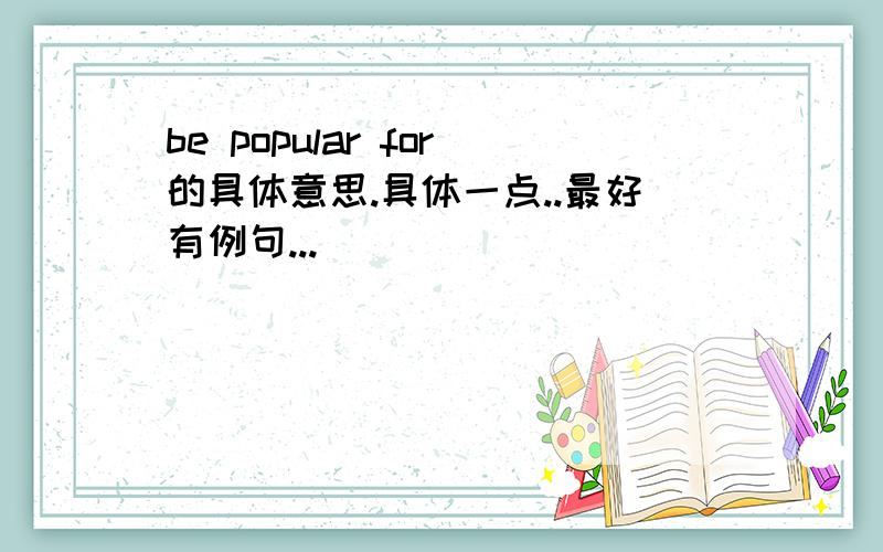 be popular for的具体意思.具体一点..最好有例句...