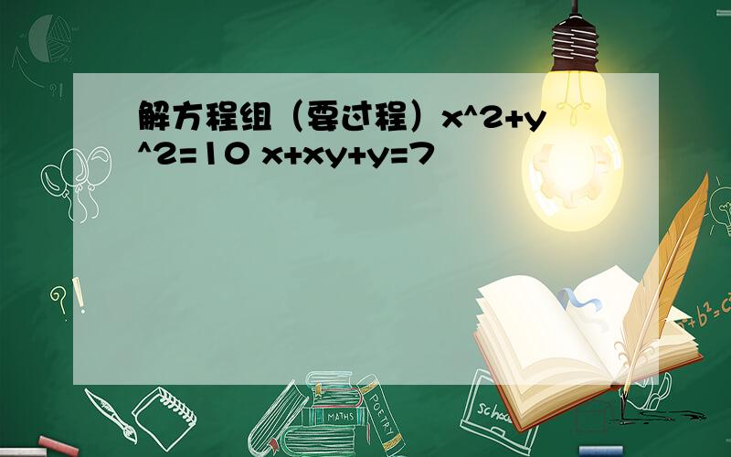 解方程组（要过程）x^2+y^2=10 x+xy+y=7