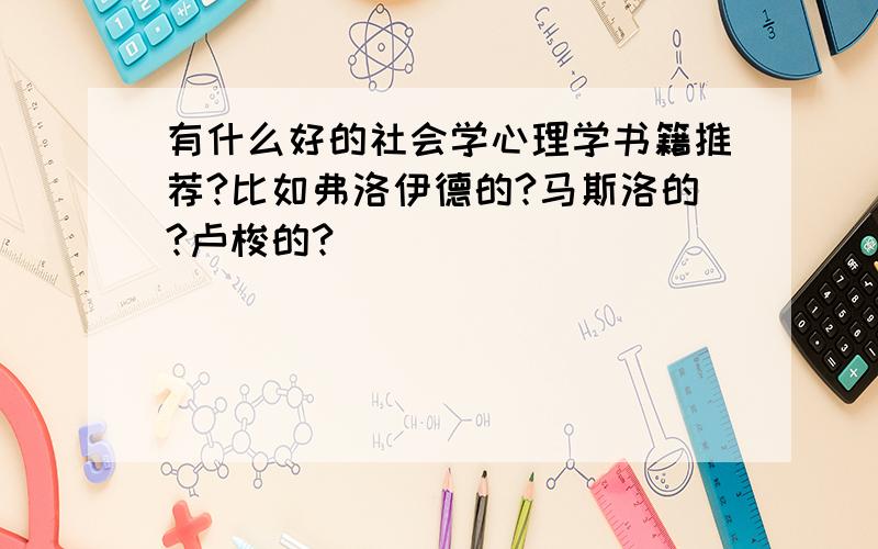 有什么好的社会学心理学书籍推荐?比如弗洛伊德的?马斯洛的?卢梭的?