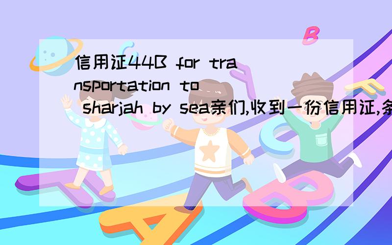 信用证44B for transportation to sharjah by sea亲们,收到一份信用证,条款如题,1.想请教做提单的时候怎么显示,port of loading,port of discharge,place of delivery,final destination,这些上面是不是都写sharjah,因为是内