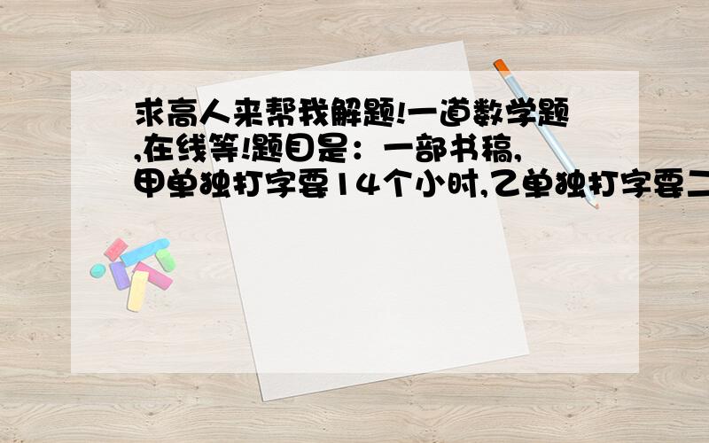 求高人来帮我解题!一道数学题,在线等!题目是：一部书稿,甲单独打字要14个小时,乙单独打字要二十小时.如果先由乙打一小时,然后甲接替乙打一小时,再.两人如此交替工作打完要多少小时?我