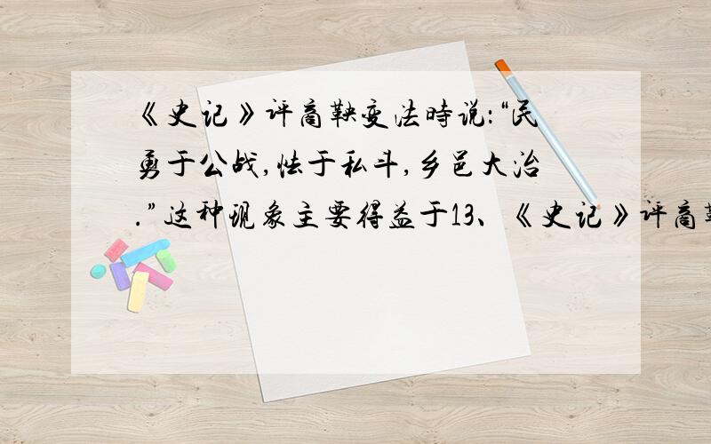 《史记》评商鞅变法时说：“民勇于公战,怯于私斗,乡邑大治.”这种现象主要得益于13、《史记》评商鞅变法时说：“民勇于公战,怯于私斗,乡邑大治.”这种现象主要得益于③燔诗书而明法