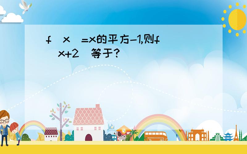 f(x)=x的平方-1,则f(x+2)等于?