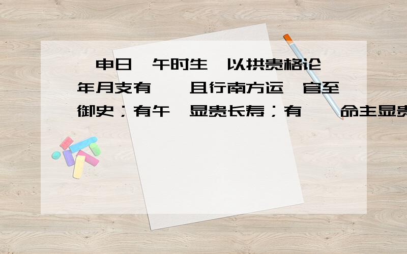 戊申日戊午时生,以拱贵格论,年月支有寅,且行南方运,官至御史；有午,显贵长寿；有戌,命主显贵.年月支都是未,或年支是巳,大贵