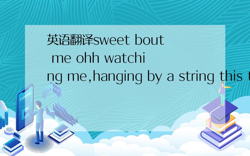 英语翻译sweet bout me ohh watching me,hanging by a string this time.ohh easily,the climax of the perfect lie.ohh watching me,hanging by a string this time.ohh easily,smile worth a hundred lies.if there's lessons to be learned,i'd rather get my ja