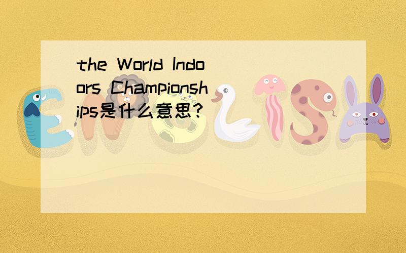 the World Indoors Championships是什么意思?