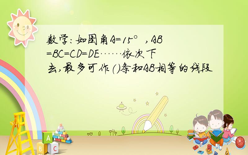 数学:如图角A=15°,AB=BC=CD=DE……依次下去,最多可作()条和AB相等的线段